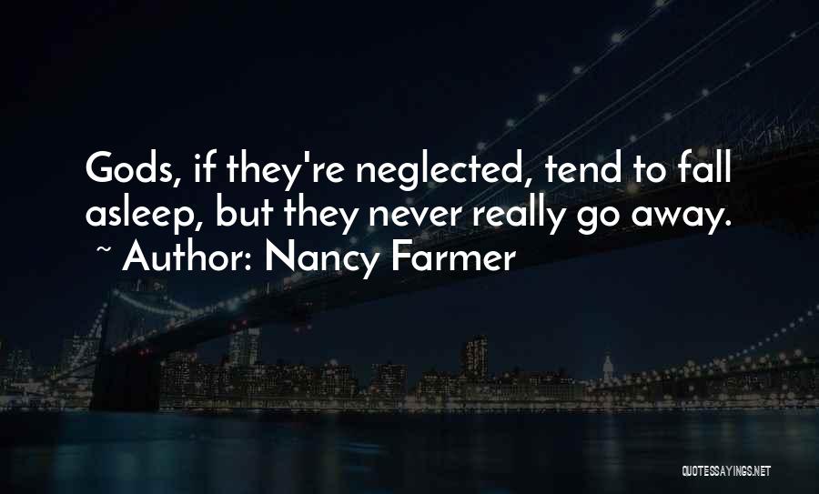 Nancy Farmer Quotes: Gods, If They're Neglected, Tend To Fall Asleep, But They Never Really Go Away.