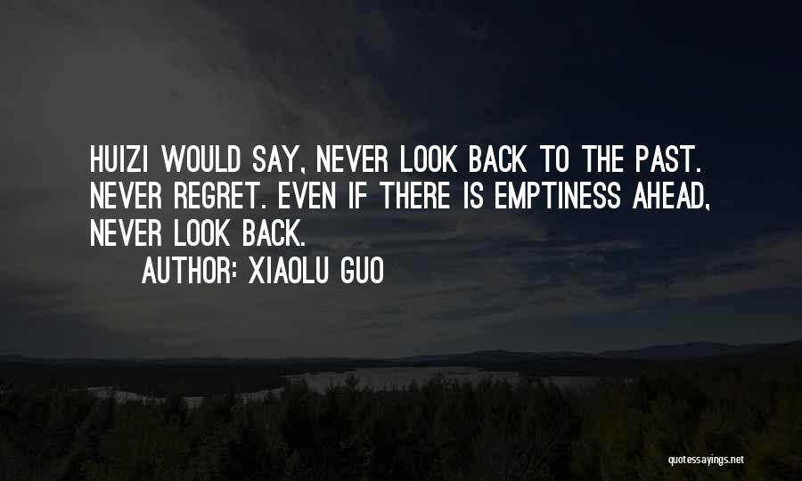 Xiaolu Guo Quotes: Huizi Would Say, Never Look Back To The Past. Never Regret. Even If There Is Emptiness Ahead, Never Look Back.