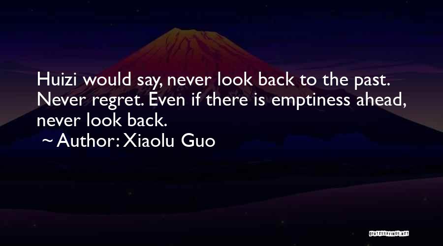 Xiaolu Guo Quotes: Huizi Would Say, Never Look Back To The Past. Never Regret. Even If There Is Emptiness Ahead, Never Look Back.