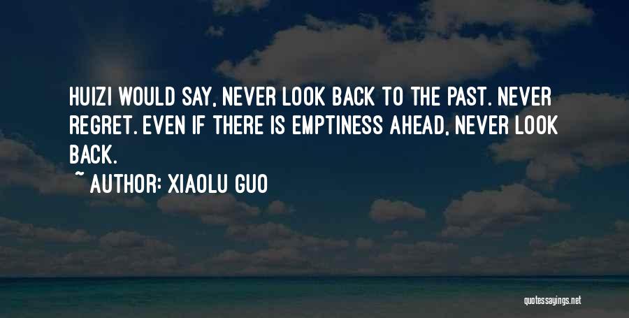 Xiaolu Guo Quotes: Huizi Would Say, Never Look Back To The Past. Never Regret. Even If There Is Emptiness Ahead, Never Look Back.
