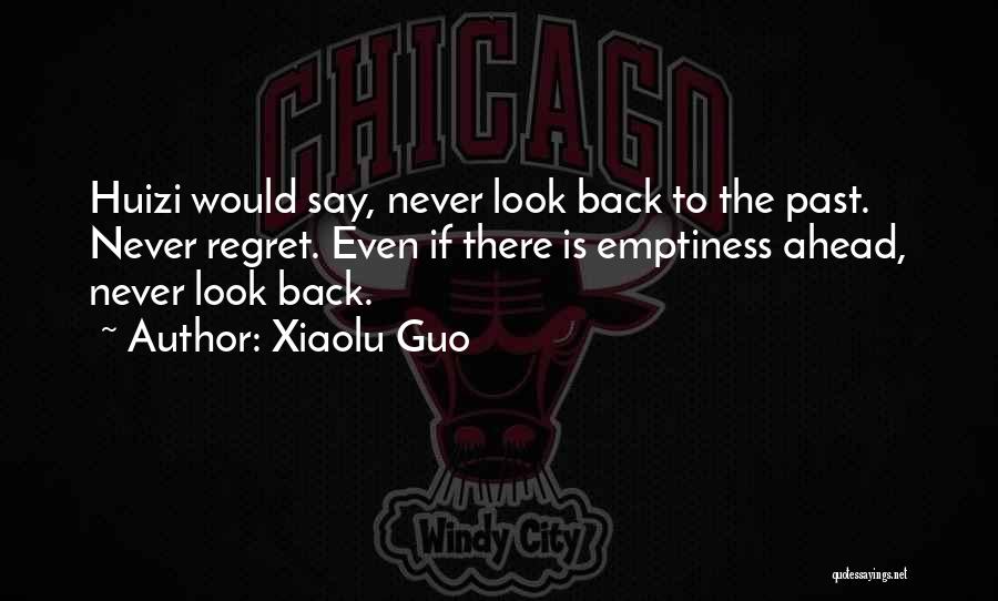 Xiaolu Guo Quotes: Huizi Would Say, Never Look Back To The Past. Never Regret. Even If There Is Emptiness Ahead, Never Look Back.