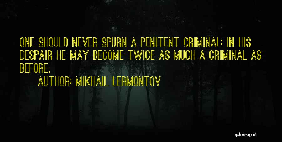 Mikhail Lermontov Quotes: One Should Never Spurn A Penitent Criminal: In His Despair He May Become Twice As Much A Criminal As Before.