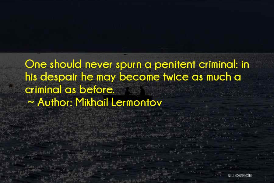 Mikhail Lermontov Quotes: One Should Never Spurn A Penitent Criminal: In His Despair He May Become Twice As Much A Criminal As Before.