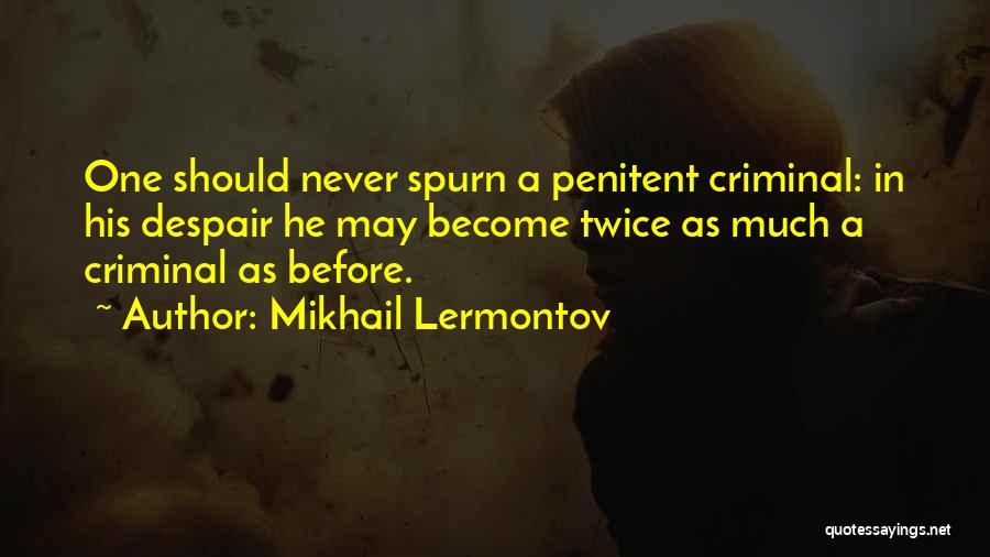 Mikhail Lermontov Quotes: One Should Never Spurn A Penitent Criminal: In His Despair He May Become Twice As Much A Criminal As Before.