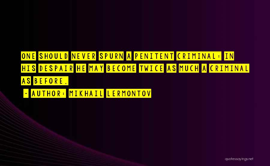 Mikhail Lermontov Quotes: One Should Never Spurn A Penitent Criminal: In His Despair He May Become Twice As Much A Criminal As Before.