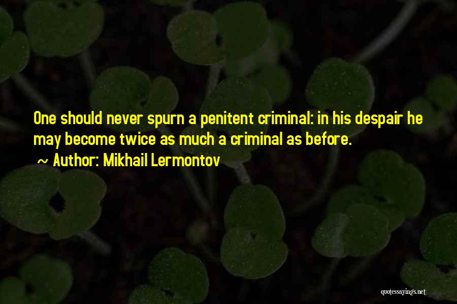 Mikhail Lermontov Quotes: One Should Never Spurn A Penitent Criminal: In His Despair He May Become Twice As Much A Criminal As Before.