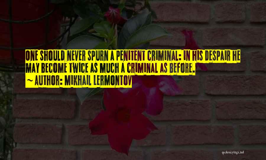 Mikhail Lermontov Quotes: One Should Never Spurn A Penitent Criminal: In His Despair He May Become Twice As Much A Criminal As Before.