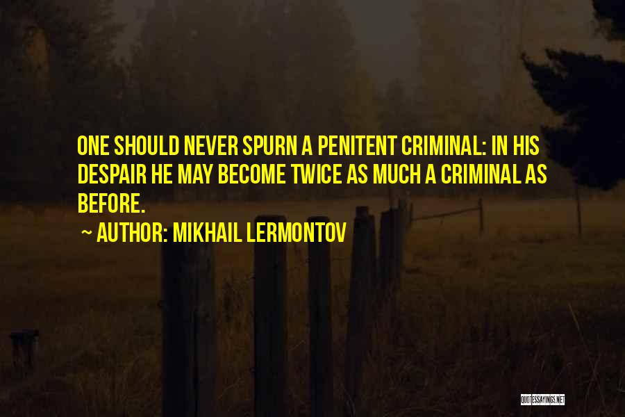 Mikhail Lermontov Quotes: One Should Never Spurn A Penitent Criminal: In His Despair He May Become Twice As Much A Criminal As Before.