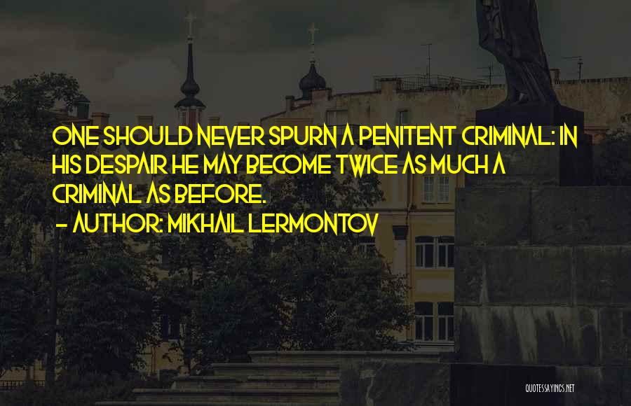 Mikhail Lermontov Quotes: One Should Never Spurn A Penitent Criminal: In His Despair He May Become Twice As Much A Criminal As Before.