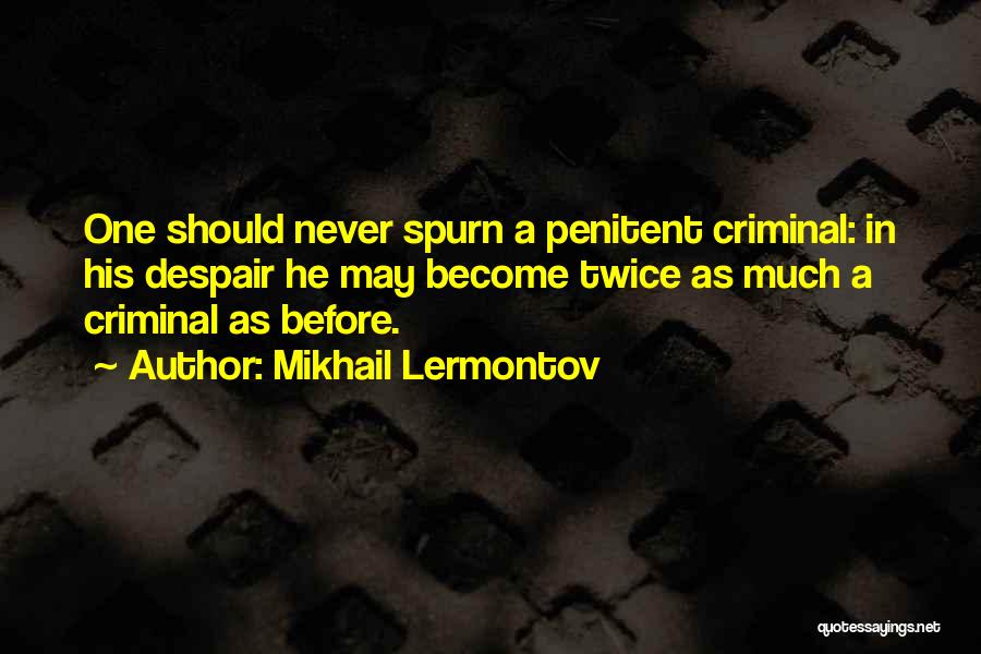 Mikhail Lermontov Quotes: One Should Never Spurn A Penitent Criminal: In His Despair He May Become Twice As Much A Criminal As Before.