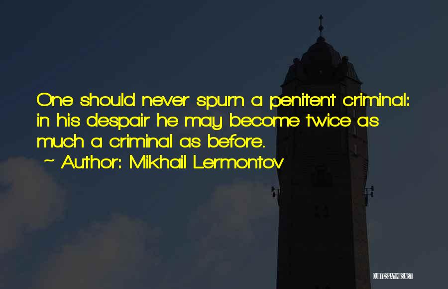 Mikhail Lermontov Quotes: One Should Never Spurn A Penitent Criminal: In His Despair He May Become Twice As Much A Criminal As Before.