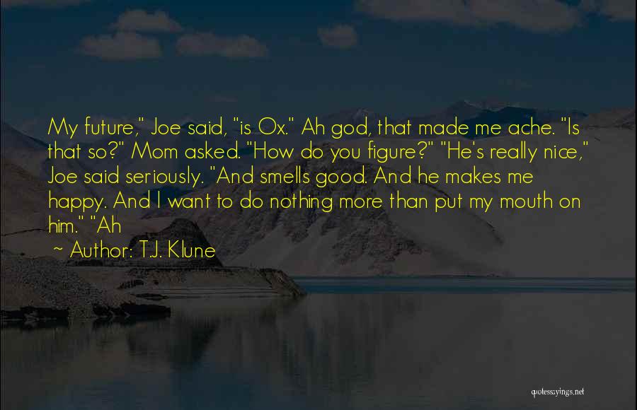 T.J. Klune Quotes: My Future, Joe Said, Is Ox. Ah God, That Made Me Ache. Is That So? Mom Asked. How Do You