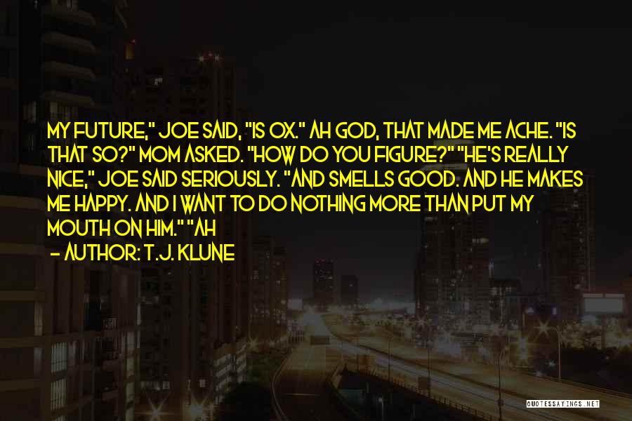 T.J. Klune Quotes: My Future, Joe Said, Is Ox. Ah God, That Made Me Ache. Is That So? Mom Asked. How Do You