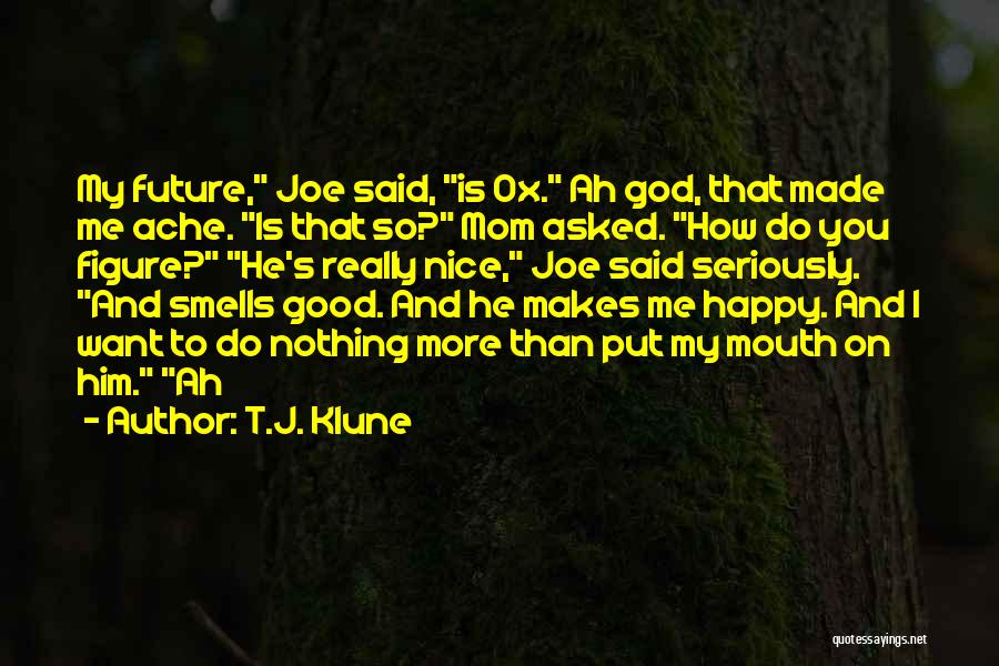 T.J. Klune Quotes: My Future, Joe Said, Is Ox. Ah God, That Made Me Ache. Is That So? Mom Asked. How Do You