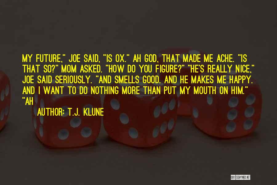 T.J. Klune Quotes: My Future, Joe Said, Is Ox. Ah God, That Made Me Ache. Is That So? Mom Asked. How Do You