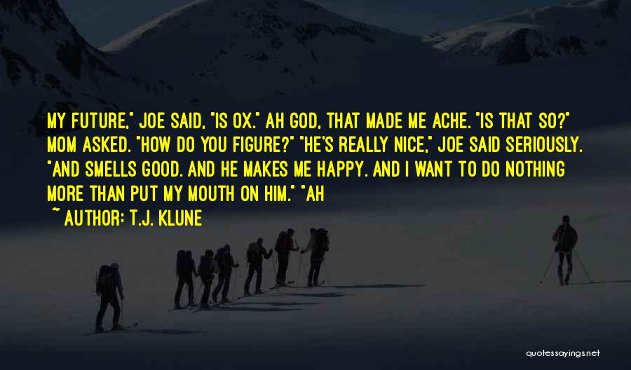 T.J. Klune Quotes: My Future, Joe Said, Is Ox. Ah God, That Made Me Ache. Is That So? Mom Asked. How Do You
