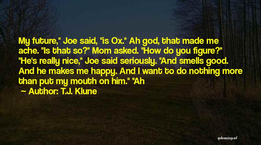 T.J. Klune Quotes: My Future, Joe Said, Is Ox. Ah God, That Made Me Ache. Is That So? Mom Asked. How Do You