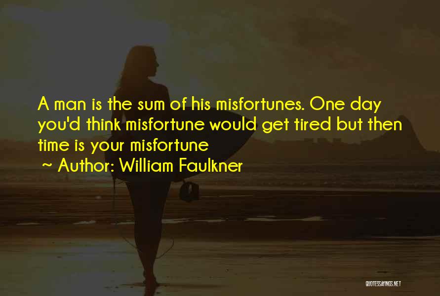 William Faulkner Quotes: A Man Is The Sum Of His Misfortunes. One Day You'd Think Misfortune Would Get Tired But Then Time Is