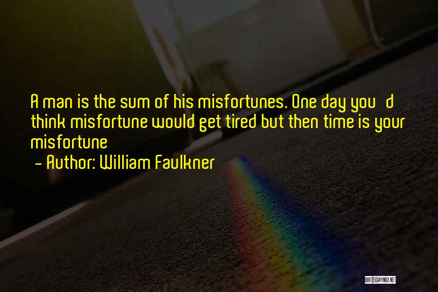 William Faulkner Quotes: A Man Is The Sum Of His Misfortunes. One Day You'd Think Misfortune Would Get Tired But Then Time Is