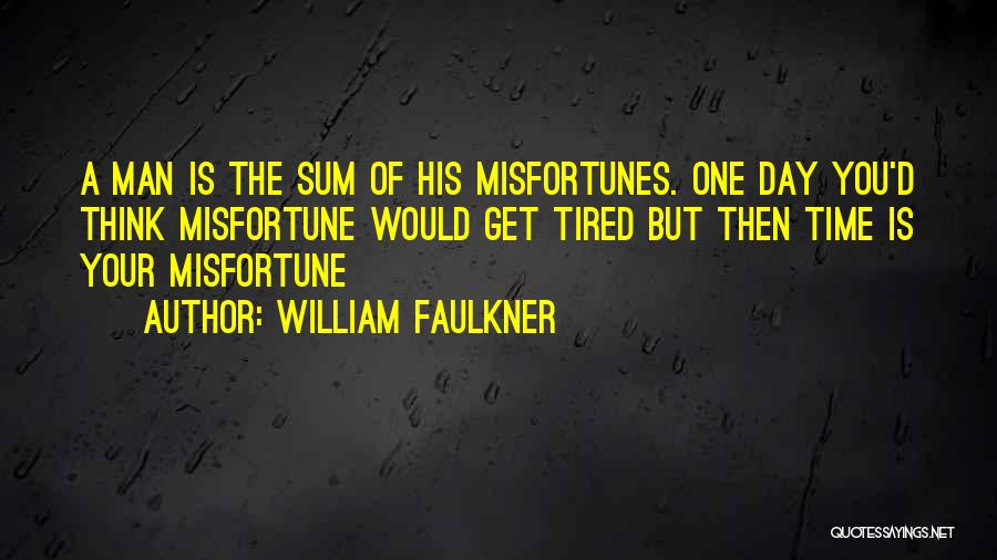 William Faulkner Quotes: A Man Is The Sum Of His Misfortunes. One Day You'd Think Misfortune Would Get Tired But Then Time Is