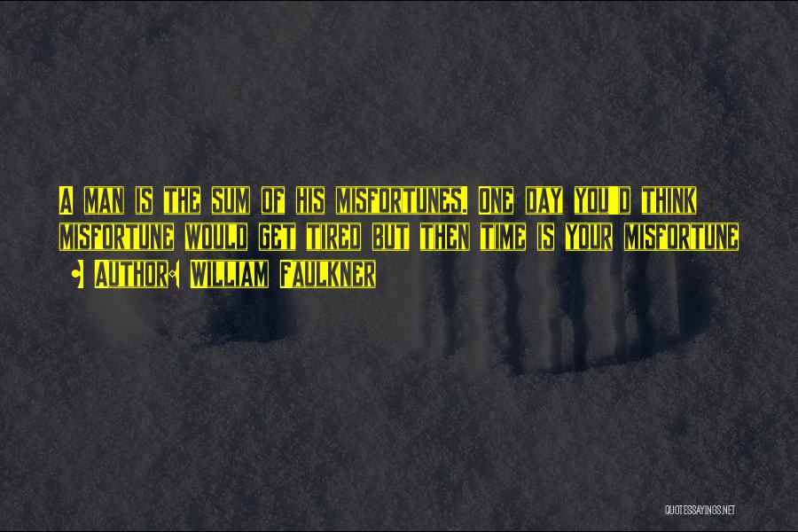 William Faulkner Quotes: A Man Is The Sum Of His Misfortunes. One Day You'd Think Misfortune Would Get Tired But Then Time Is