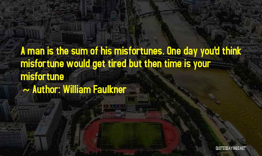 William Faulkner Quotes: A Man Is The Sum Of His Misfortunes. One Day You'd Think Misfortune Would Get Tired But Then Time Is