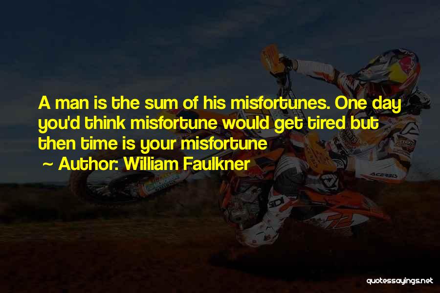 William Faulkner Quotes: A Man Is The Sum Of His Misfortunes. One Day You'd Think Misfortune Would Get Tired But Then Time Is