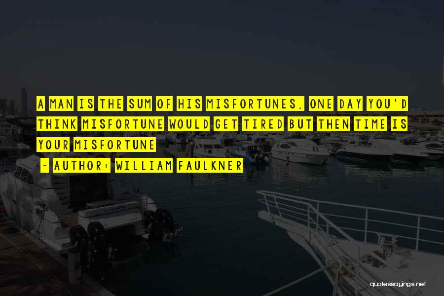 William Faulkner Quotes: A Man Is The Sum Of His Misfortunes. One Day You'd Think Misfortune Would Get Tired But Then Time Is