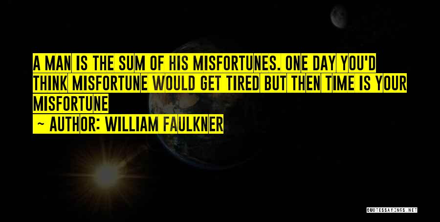 William Faulkner Quotes: A Man Is The Sum Of His Misfortunes. One Day You'd Think Misfortune Would Get Tired But Then Time Is