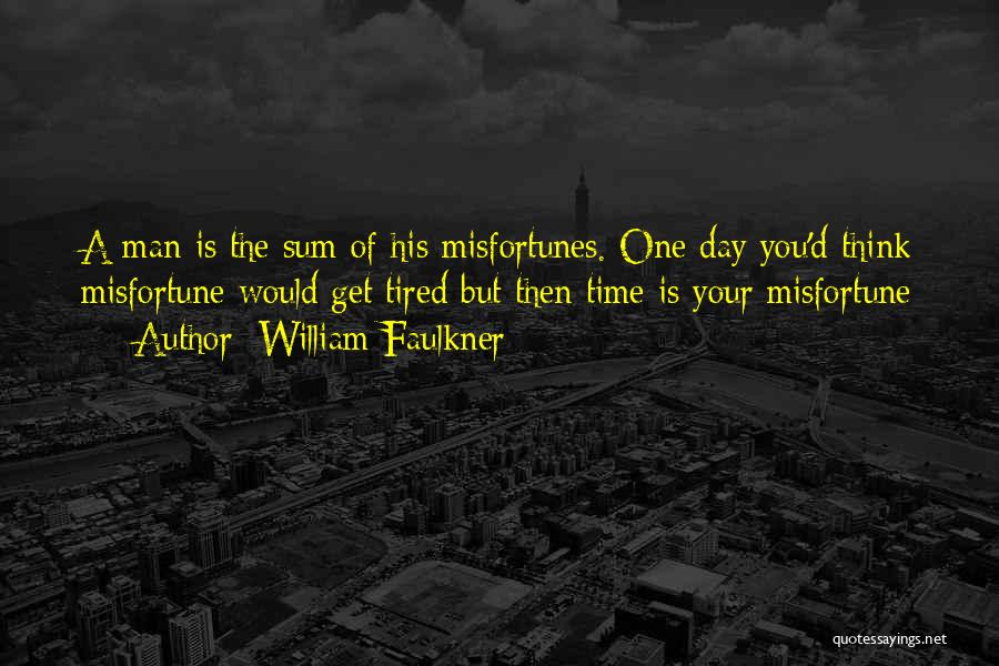 William Faulkner Quotes: A Man Is The Sum Of His Misfortunes. One Day You'd Think Misfortune Would Get Tired But Then Time Is