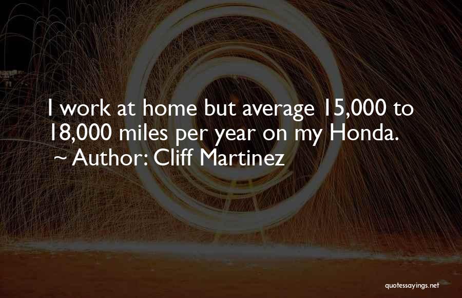 Cliff Martinez Quotes: I Work At Home But Average 15,000 To 18,000 Miles Per Year On My Honda.