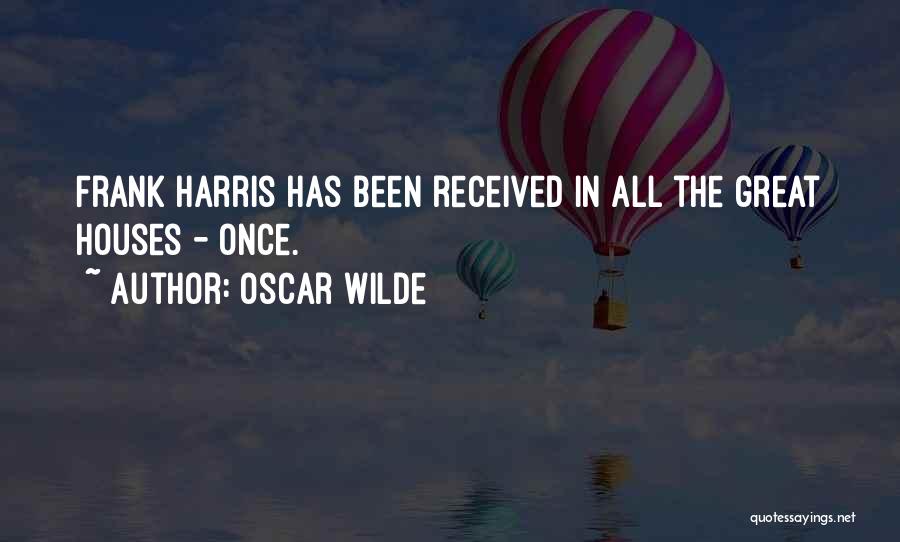 Oscar Wilde Quotes: Frank Harris Has Been Received In All The Great Houses - Once.