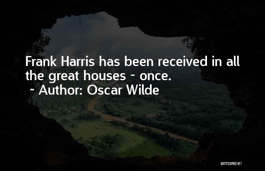 Oscar Wilde Quotes: Frank Harris Has Been Received In All The Great Houses - Once.