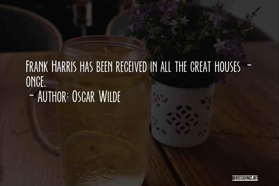 Oscar Wilde Quotes: Frank Harris Has Been Received In All The Great Houses - Once.