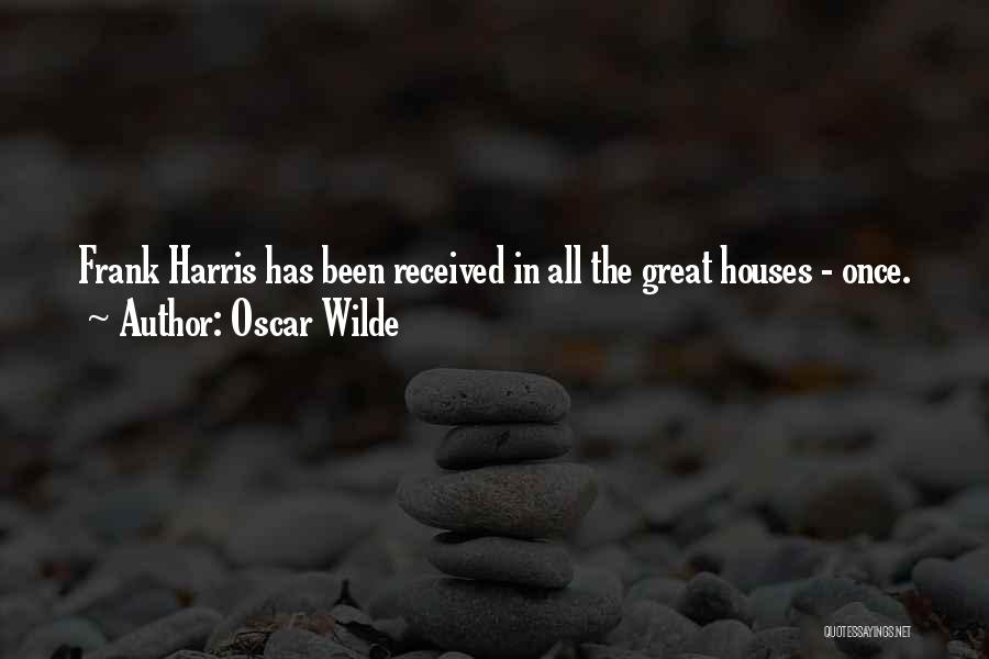 Oscar Wilde Quotes: Frank Harris Has Been Received In All The Great Houses - Once.