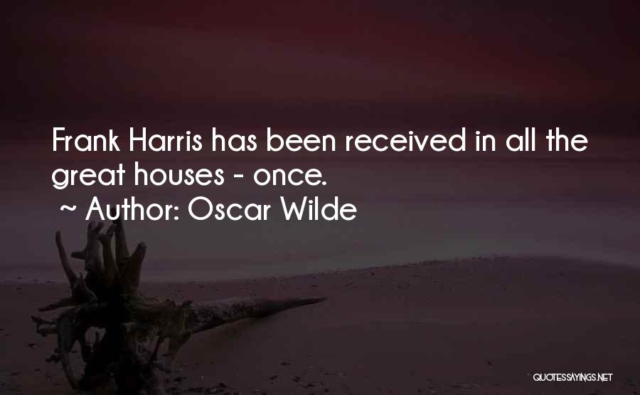 Oscar Wilde Quotes: Frank Harris Has Been Received In All The Great Houses - Once.
