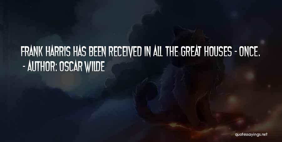 Oscar Wilde Quotes: Frank Harris Has Been Received In All The Great Houses - Once.