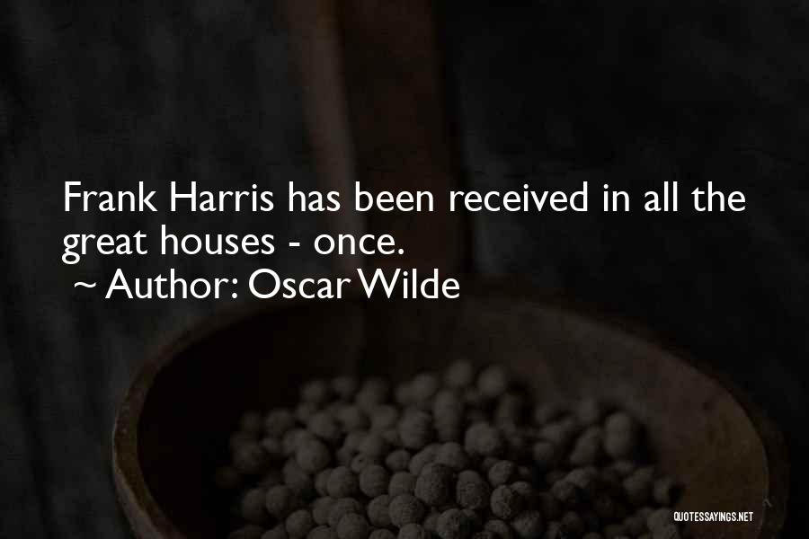 Oscar Wilde Quotes: Frank Harris Has Been Received In All The Great Houses - Once.