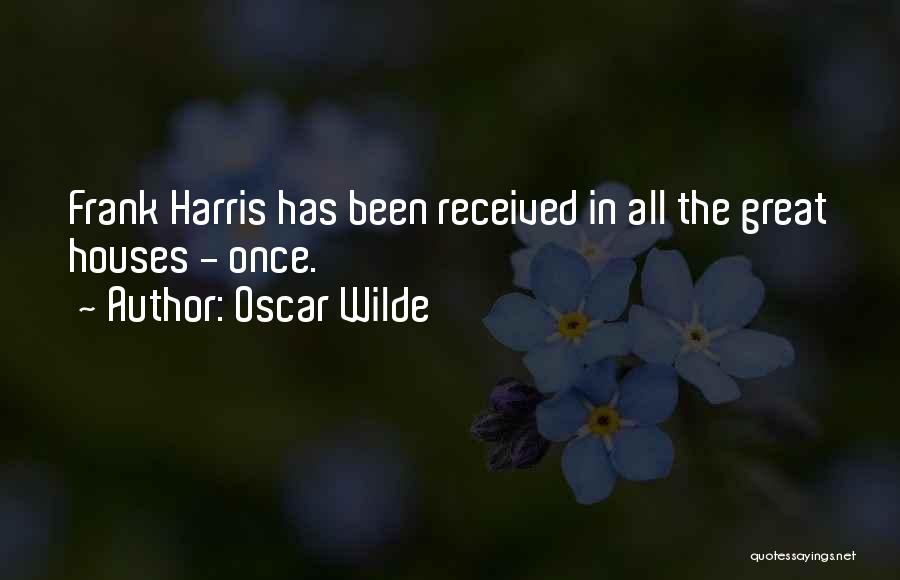 Oscar Wilde Quotes: Frank Harris Has Been Received In All The Great Houses - Once.