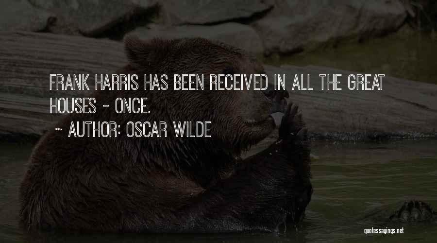 Oscar Wilde Quotes: Frank Harris Has Been Received In All The Great Houses - Once.