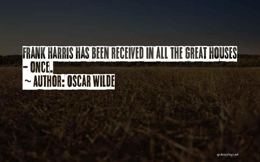 Oscar Wilde Quotes: Frank Harris Has Been Received In All The Great Houses - Once.