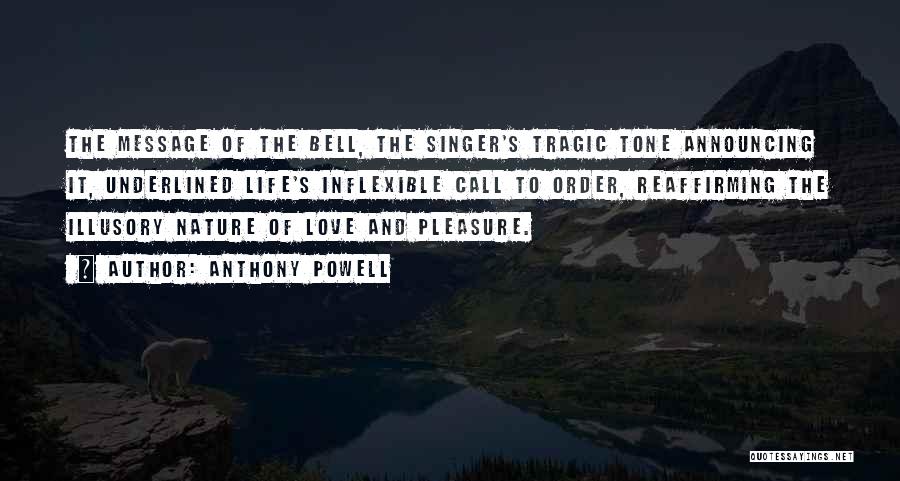 Anthony Powell Quotes: The Message Of The Bell, The Singer's Tragic Tone Announcing It, Underlined Life's Inflexible Call To Order, Reaffirming The Illusory