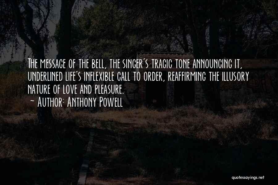 Anthony Powell Quotes: The Message Of The Bell, The Singer's Tragic Tone Announcing It, Underlined Life's Inflexible Call To Order, Reaffirming The Illusory