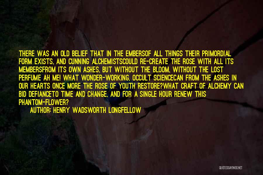 Henry Wadsworth Longfellow Quotes: There Was An Old Belief That In The Embersof All Things Their Primordial Form Exists, And Cunning Alchemistscould Re-create The