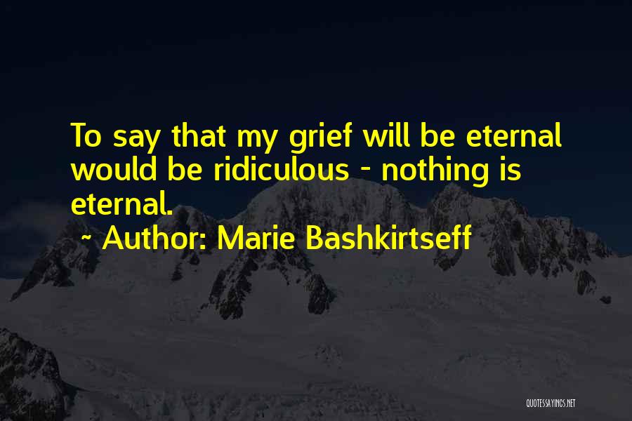 Marie Bashkirtseff Quotes: To Say That My Grief Will Be Eternal Would Be Ridiculous - Nothing Is Eternal.