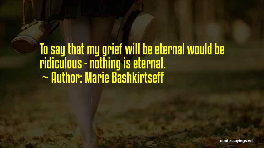 Marie Bashkirtseff Quotes: To Say That My Grief Will Be Eternal Would Be Ridiculous - Nothing Is Eternal.