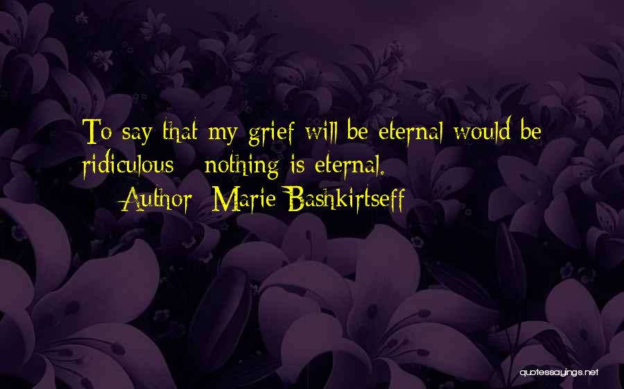 Marie Bashkirtseff Quotes: To Say That My Grief Will Be Eternal Would Be Ridiculous - Nothing Is Eternal.