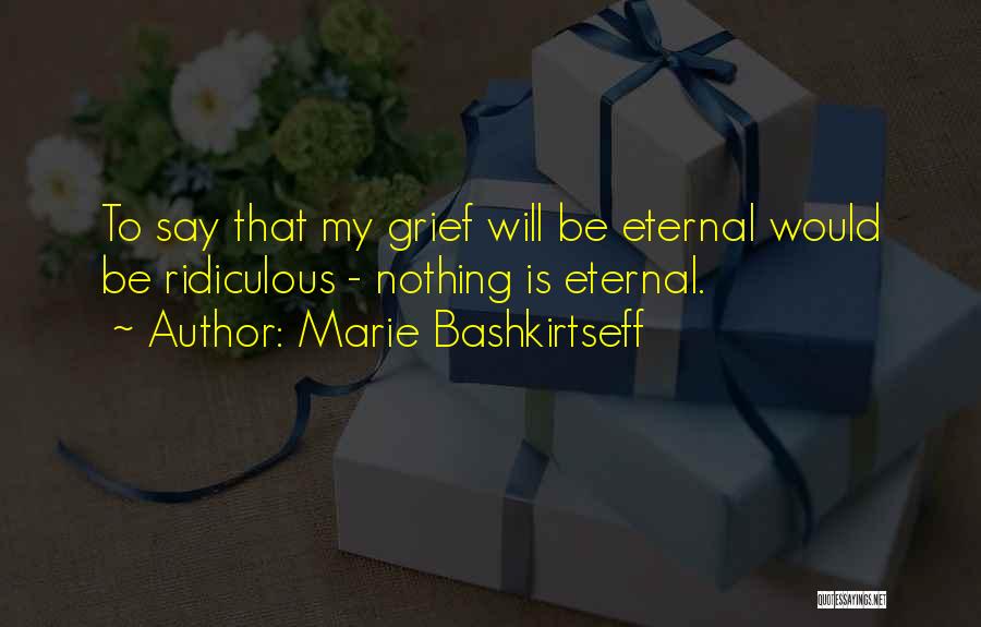 Marie Bashkirtseff Quotes: To Say That My Grief Will Be Eternal Would Be Ridiculous - Nothing Is Eternal.