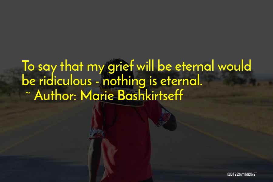 Marie Bashkirtseff Quotes: To Say That My Grief Will Be Eternal Would Be Ridiculous - Nothing Is Eternal.