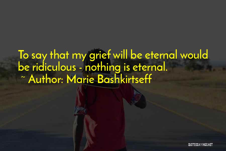 Marie Bashkirtseff Quotes: To Say That My Grief Will Be Eternal Would Be Ridiculous - Nothing Is Eternal.